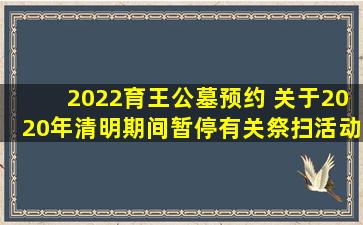 2022育王公墓预约 关于2020年清明期间暂停有关祭扫活动的通告